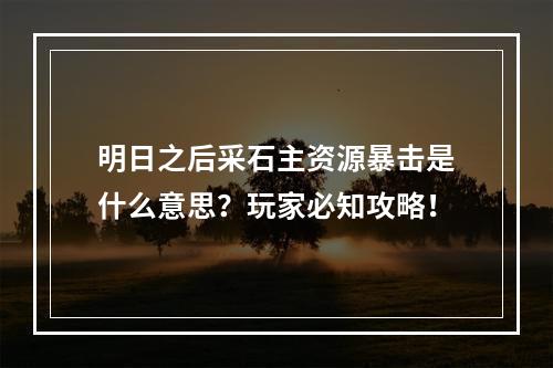 明日之后采石主资源暴击是什么意思？玩家必知攻略！