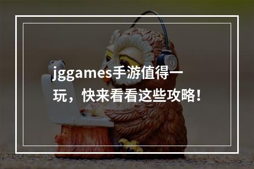 jggames手游值得一玩，快来看看这些攻略！