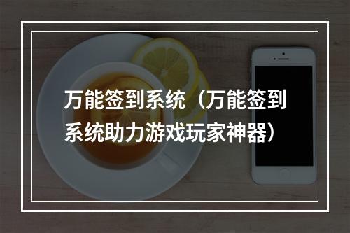 万能签到系统（万能签到系统助力游戏玩家神器）