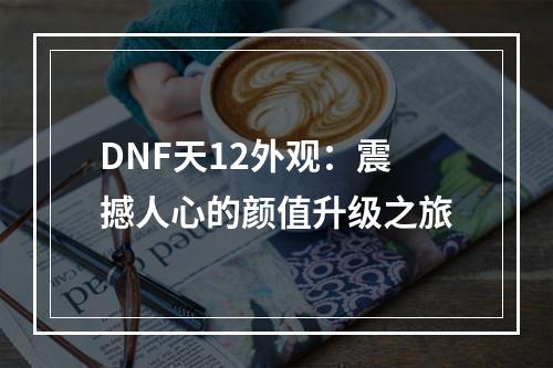 DNF天12外观：震撼人心的颜值升级之旅