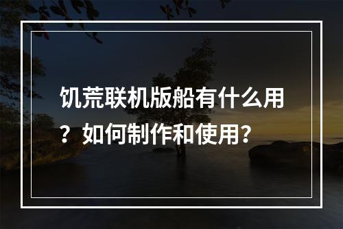 饥荒联机版船有什么用？如何制作和使用？