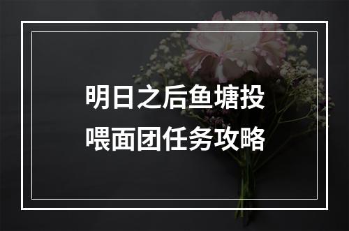 明日之后鱼塘投喂面团任务攻略