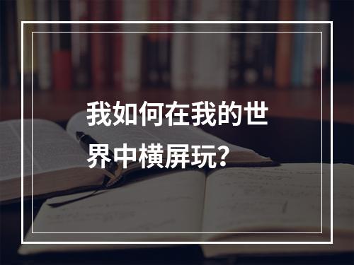 我如何在我的世界中横屏玩？