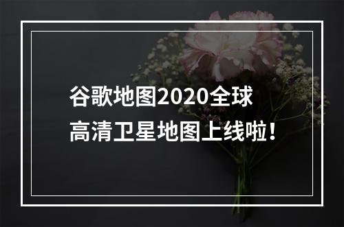 谷歌地图2020全球高清卫星地图上线啦！