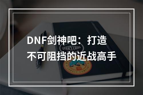 DNF剑神吧：打造不可阻挡的近战高手