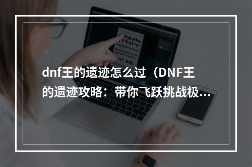 dnf王的遗迹怎么过（DNF王的遗迹攻略：带你飞跃挑战极限！）