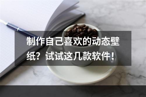 制作自己喜欢的动态壁纸？试试这几款软件！