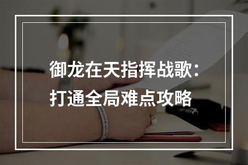 御龙在天指挥战歌：打通全局难点攻略