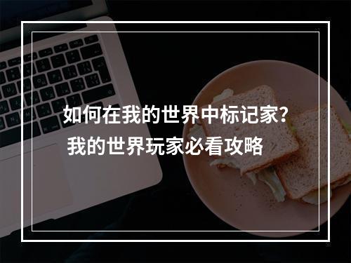 如何在我的世界中标记家？ 我的世界玩家必看攻略