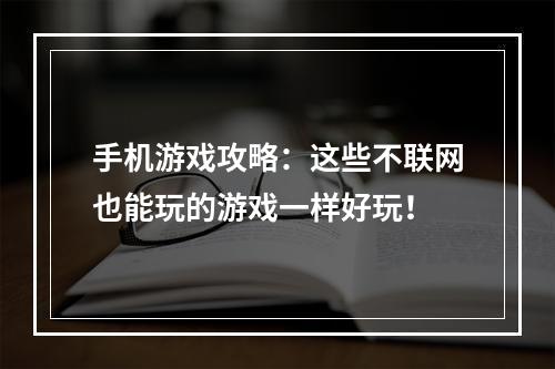 手机游戏攻略：这些不联网也能玩的游戏一样好玩！