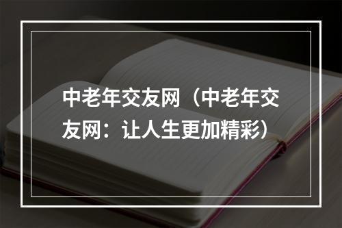 中老年交友网（中老年交友网：让人生更加精彩）