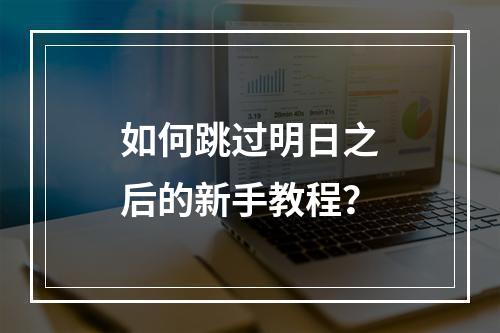 如何跳过明日之后的新手教程？