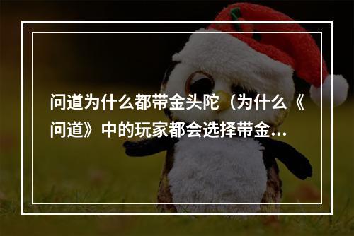 问道为什么都带金头陀（为什么《问道》中的玩家都会选择带金头陀？）