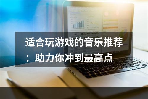 适合玩游戏的音乐推荐：助力你冲到最高点