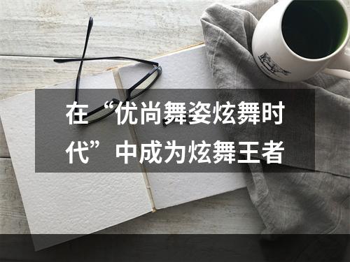 在“优尚舞姿炫舞时代”中成为炫舞王者