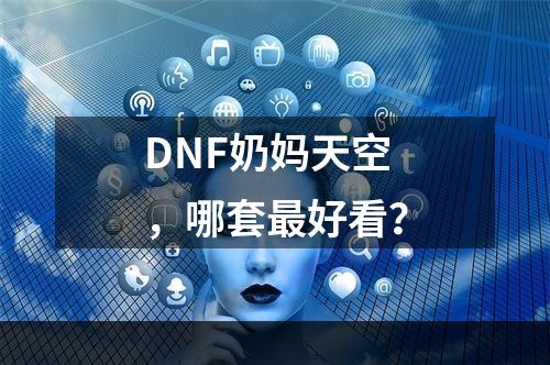 DNF奶妈天空，哪套最好看？