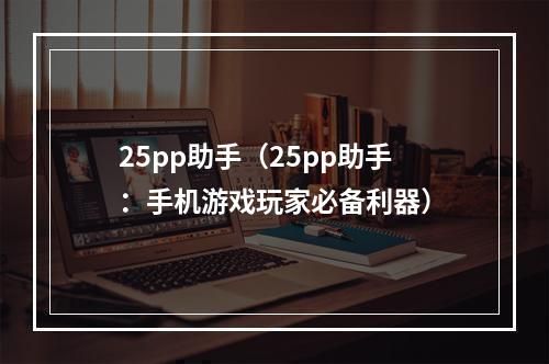 25pp助手（25pp助手：手机游戏玩家必备利器）