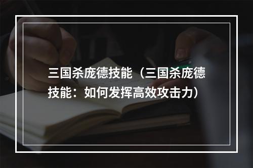 三国杀庞德技能（三国杀庞德技能：如何发挥高效攻击力）