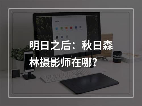 明日之后：秋日森林摄影师在哪？