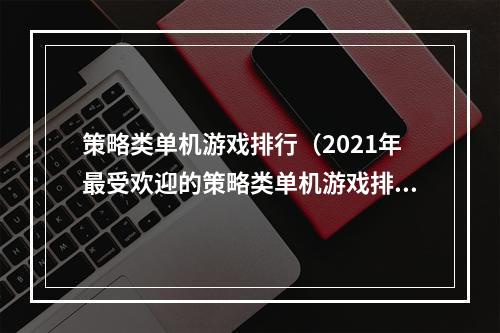 策略类单机游戏排行（2021年最受欢迎的策略类单机游戏排行榜）