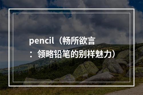 pencil（畅所欲言：领略铅笔的别样魅力）