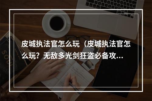 皮城执法官怎么玩（皮城执法官怎么玩？无敌多光剑狂盗必备攻略！）