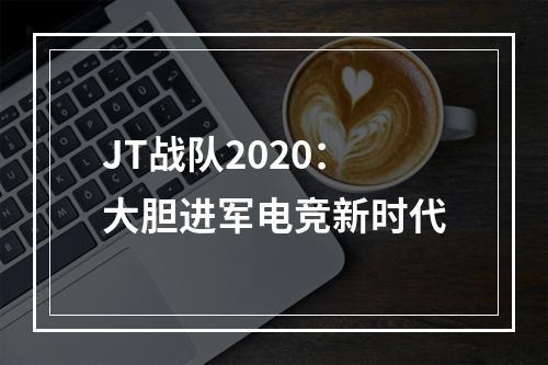 JT战队2020：大胆进军电竞新时代