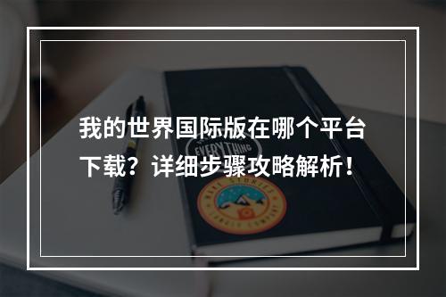 我的世界国际版在哪个平台下载？详细步骤攻略解析！