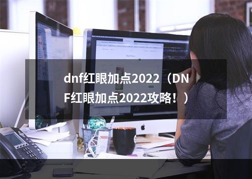 dnf红眼加点2022（DNF红眼加点2022攻略！）