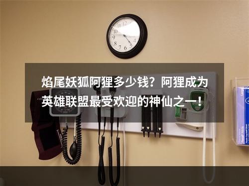 焰尾妖狐阿狸多少钱？阿狸成为英雄联盟最受欢迎的神仙之一！