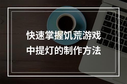 快速掌握饥荒游戏中提灯的制作方法