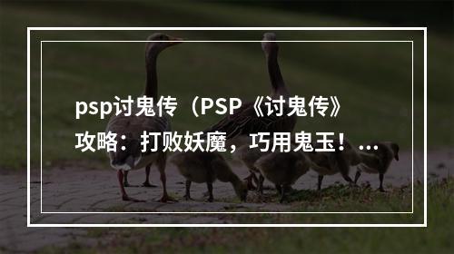 psp讨鬼传（PSP《讨鬼传》攻略：打败妖魔，巧用鬼玉！）