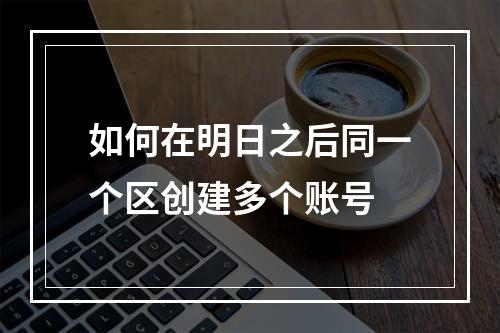 如何在明日之后同一个区创建多个账号