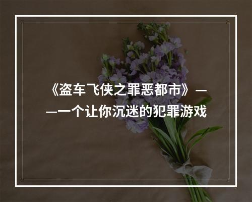 《盗车飞侠之罪恶都市》——一个让你沉迷的犯罪游戏