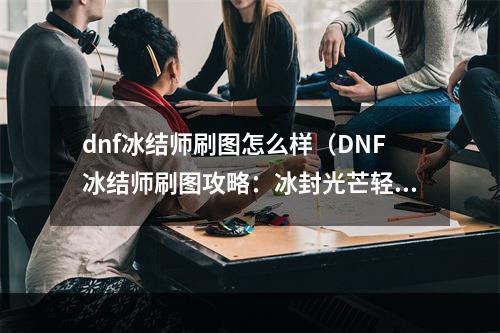 dnf冰结师刷图怎么样（DNF冰结师刷图攻略：冰封光芒轻松秒怪）