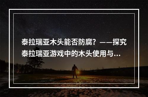 泰拉瑞亚木头能否防腐？——探究泰拉瑞亚游戏中的木头使用与防腐问题