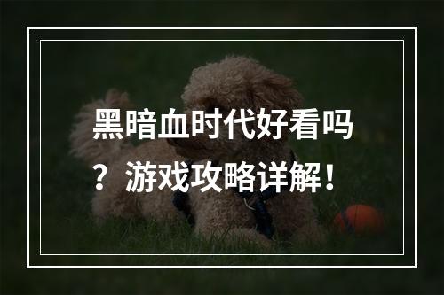 黑暗血时代好看吗？游戏攻略详解！