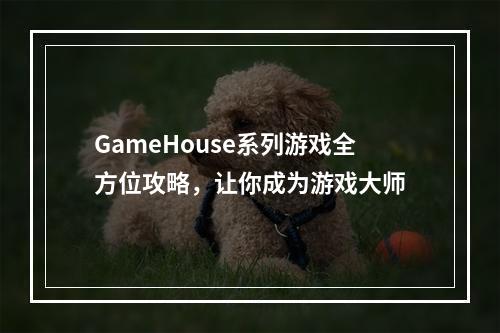 GameHouse系列游戏全方位攻略，让你成为游戏大师