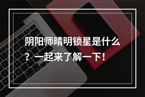 阴阳师晴明锁星是什么？一起来了解一下！