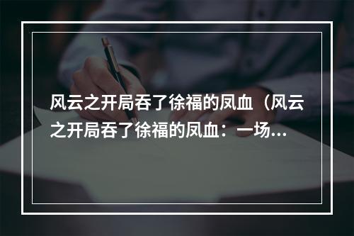 风云之开局吞了徐福的凤血（风云之开局吞了徐福的凤血：一场惊心动魄的开始）