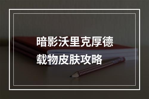 暗影沃里克厚德载物皮肤攻略