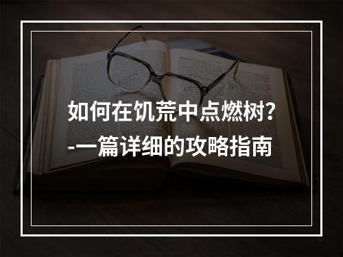 如何在饥荒中点燃树？-一篇详细的攻略指南