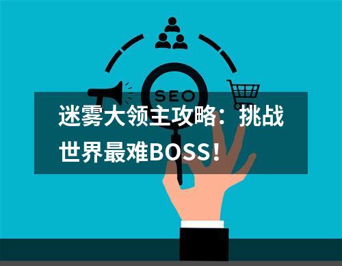 迷雾大领主攻略：挑战世界最难BOSS！