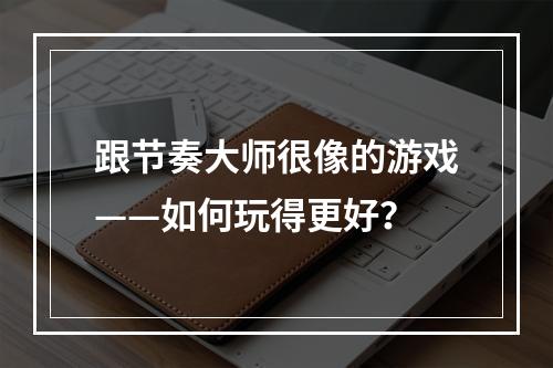 跟节奏大师很像的游戏——如何玩得更好？