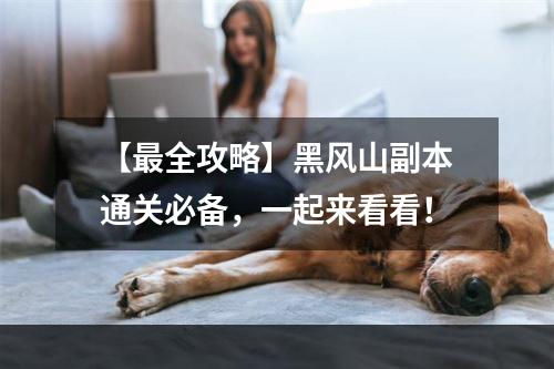 【最全攻略】黑风山副本通关必备，一起来看看！