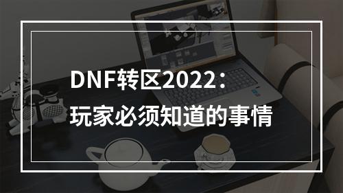 DNF转区2022：玩家必须知道的事情