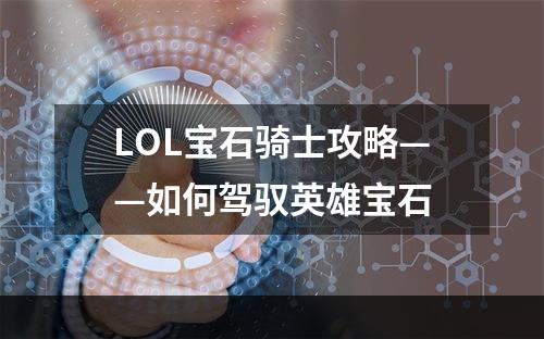 LOL宝石骑士攻略——如何驾驭英雄宝石