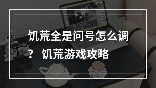 饥荒全是问号怎么调？ 饥荒游戏攻略