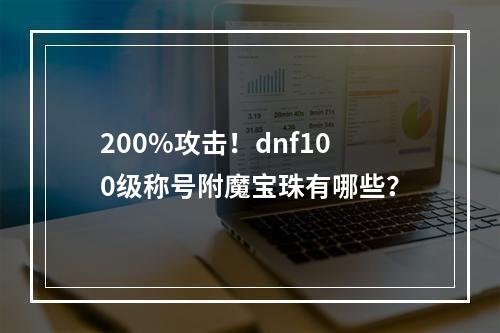 200%攻击！dnf100级称号附魔宝珠有哪些？