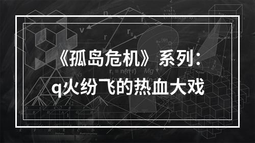 《孤岛危机》系列：q火纷飞的热血大戏